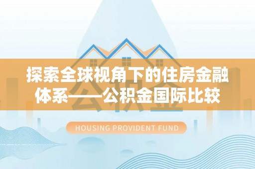 方山探索全球视角下的住房金融体系——公积金国际比较
