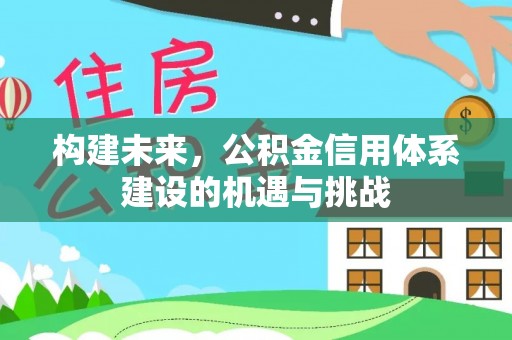 方山构建未来，公积金信用体系建设的机遇与挑战