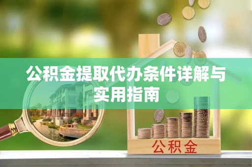方山公积金提取代办条件详解与实用指南
