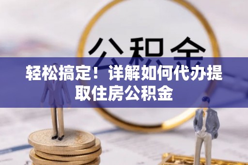 方山轻松搞定！详解如何代办提取住房公积金