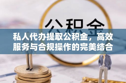 方山私人代办提取公积金，高效服务与合规操作的完美结合